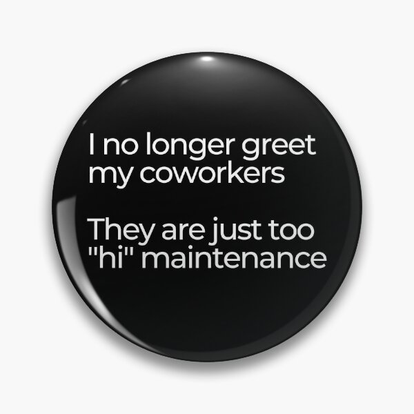 Item preview, I no longer greet my coworkers. They are just too "hi" maintenance.  designed and sold by mind-illusions.