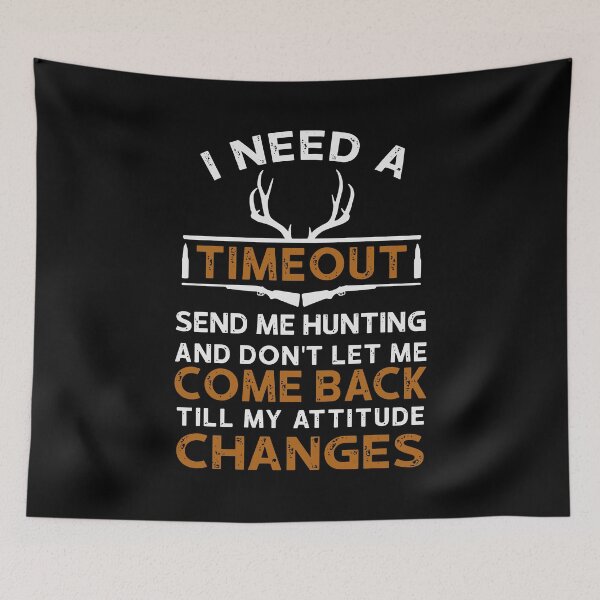Item preview, I Need A Timeout Send Me Hunting And Dont Let Me Come Back Till My Attitude Changes designed and sold by JohnnyFranklin.
