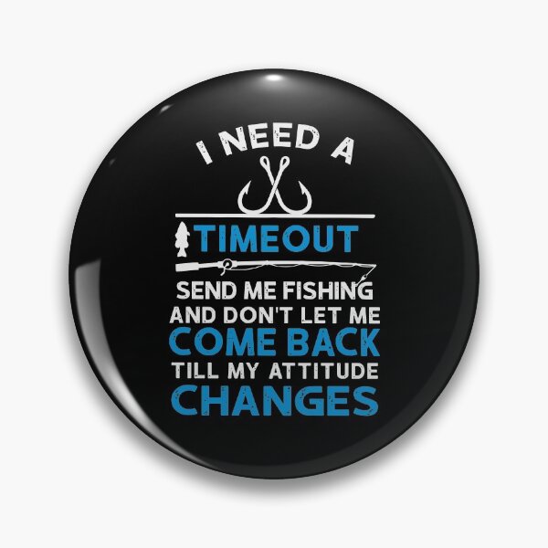 Item preview, I Need A Timeout Send Me Fishing And Dont Let Me Come Back Till My Attitude Changes designed and sold by MarkPitt.