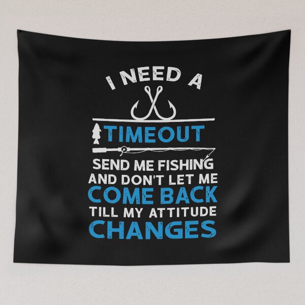 Item preview, I Need A Timeout Send Me Fishing And Dont Let Me Come Back Till My Attitude Changes designed and sold by MarkPitt.