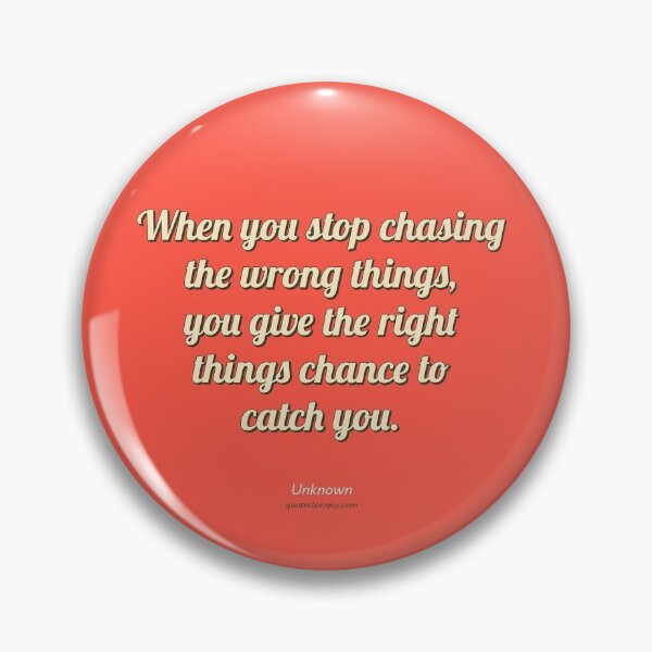 When you stop chasing the wrong things, you give the... - Author Unknown Pin