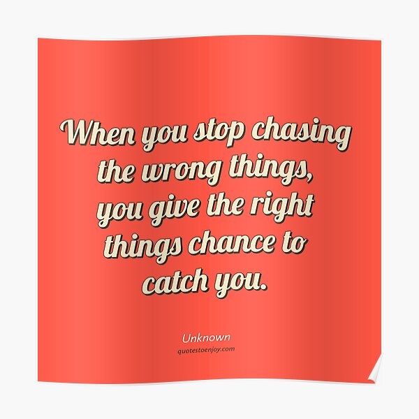 When you stop chasing the wrong things, you give the... - Author Unknown Poster