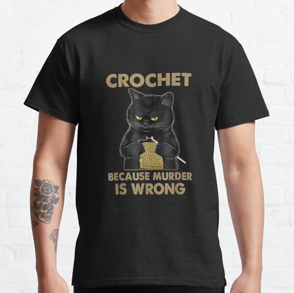 Crochet-Because-Murder-Is-Wrong-Crochet-Black-Cat-Yarn Classic T-Shirt