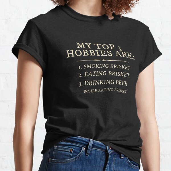 My top 3 hobbies are smoking brisket, eating brisket, drinking beer while eating brisket  Classic T-Shirt