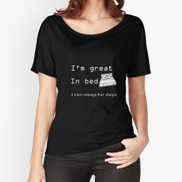 I'm great In bed I can sleep for days Funny Gift Relaxed Fit T-Shirt