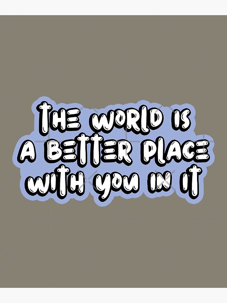 The World Is a Better Place with You in It Premium Matte Vertical ...