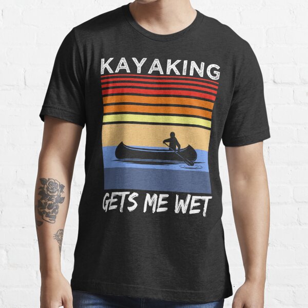 kayaking gets me wet t shirt