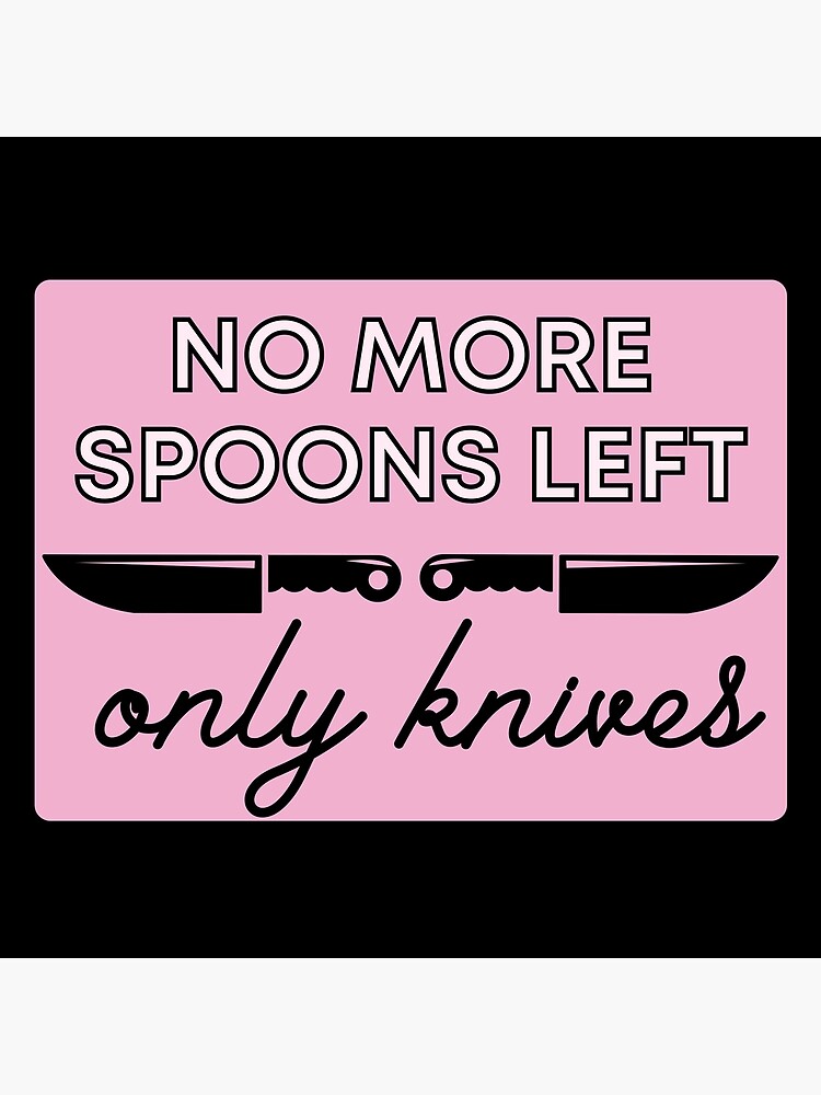 "No More Spoons Only Knives Left The Spoon Theory" Poster for Sale by m95sim Redbubble