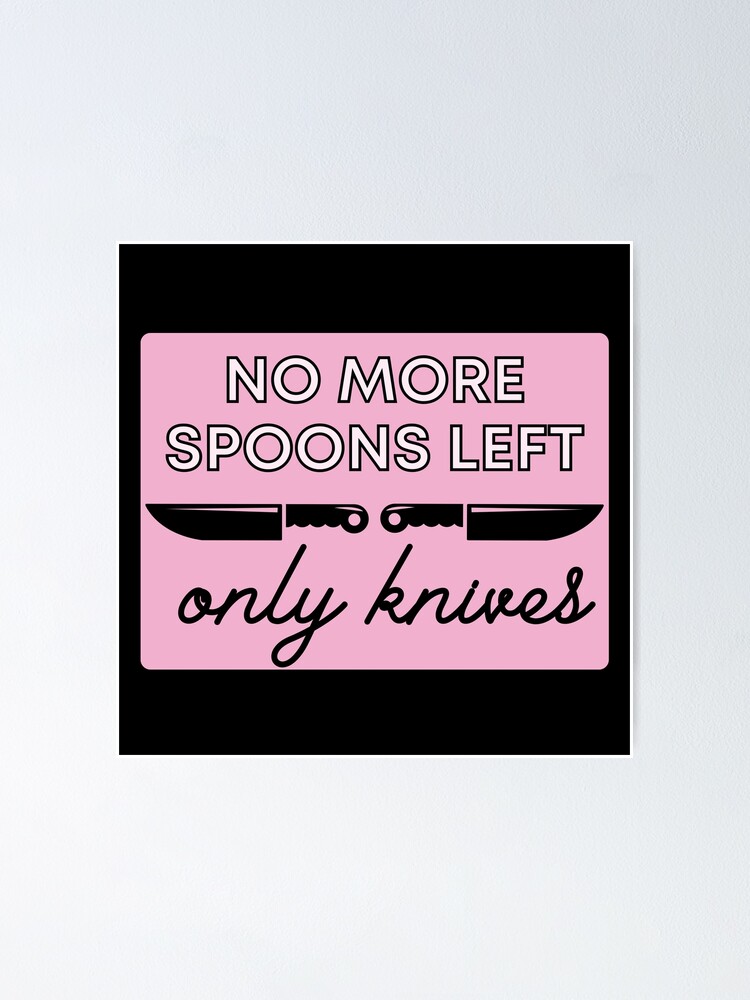 "No More Spoons Only Knives Left The Spoon Theory" Poster for Sale by