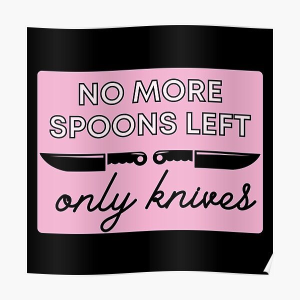 "No More Spoons Only Knives Left The Spoon Theory" Poster for Sale by