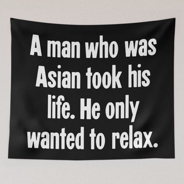 Item preview, A Man Who Was Asian Took His Life. He Only Wanted To Relax. designed and sold by Good-Looking Corpse.