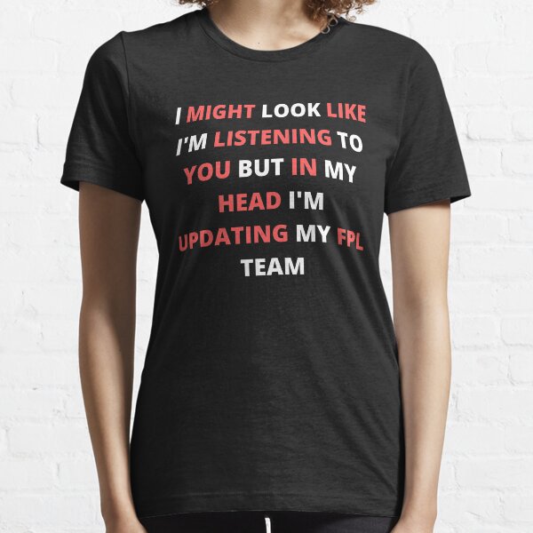 I Might Look Like I'm Listening To You But In My Head I'm Updating My FPL Team Essential T-Shirt