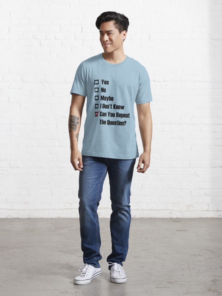 yes-no-maybe-i-don-t-know-can-you-repeat-the-question-t-shirt