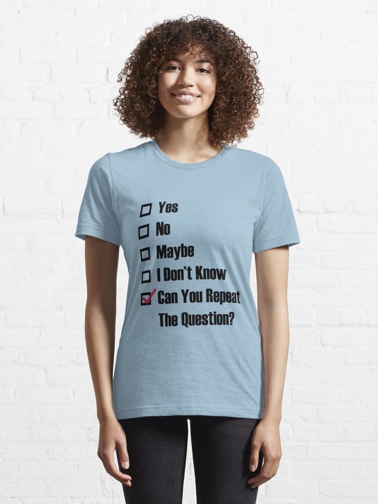 yes-no-maybe-i-don-t-know-can-you-repeat-the-question-t-shirt