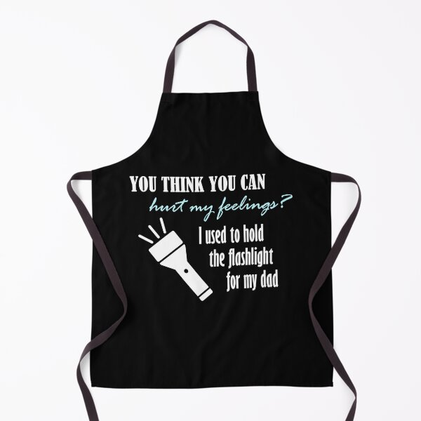 Item preview, You think you can hurt my feelings? I used to hold the flashlight for my dad! designed and sold by ETOemporium.
