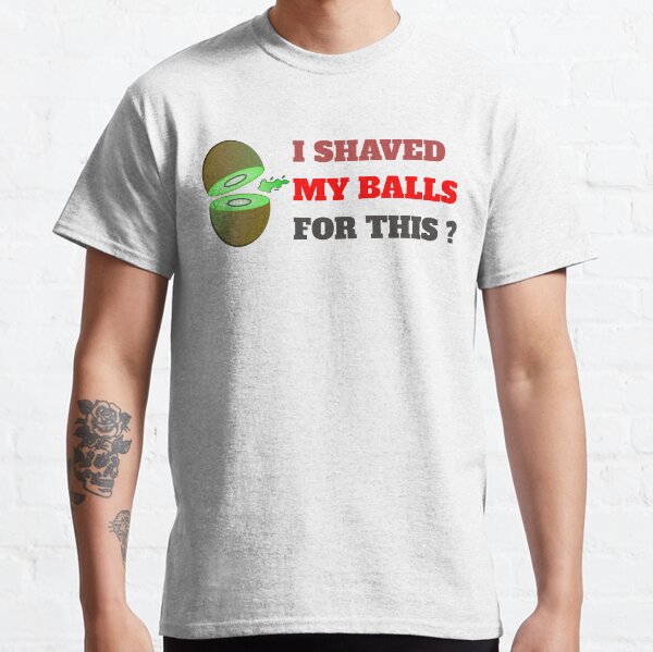 I Shaved My Balls For This T-shirt classique