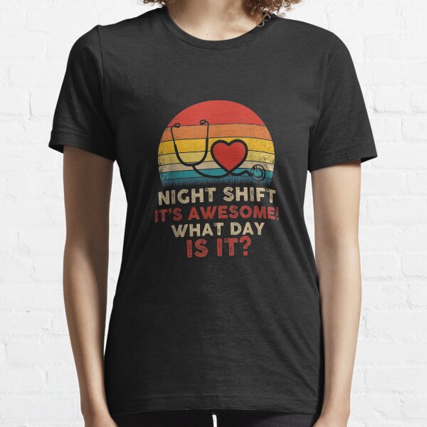 Night Shift It's Awesome What Day is it Funny Nurse Essential T-Shirt