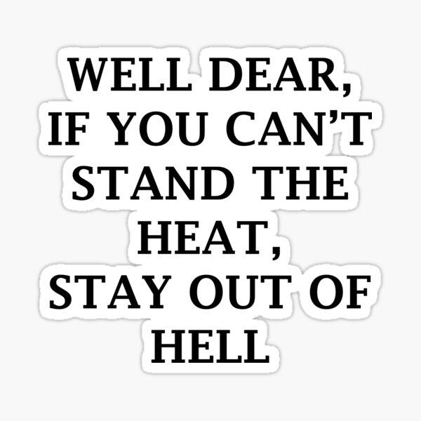 well-dear-if-you-can-t-stand-the-heat-stay-out-of-hell-sticker-by