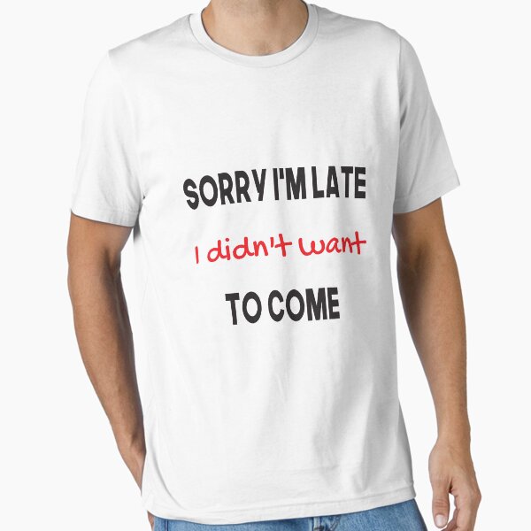Item preview, Sorry I'm late. I didn't want to come. designed and sold by youssefattigui.