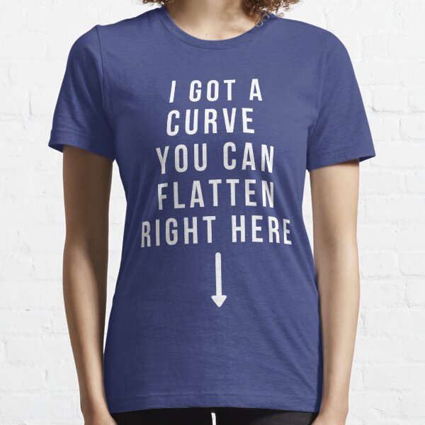I Got a Curve You Can Flatten Right Here Essential T-Shirt