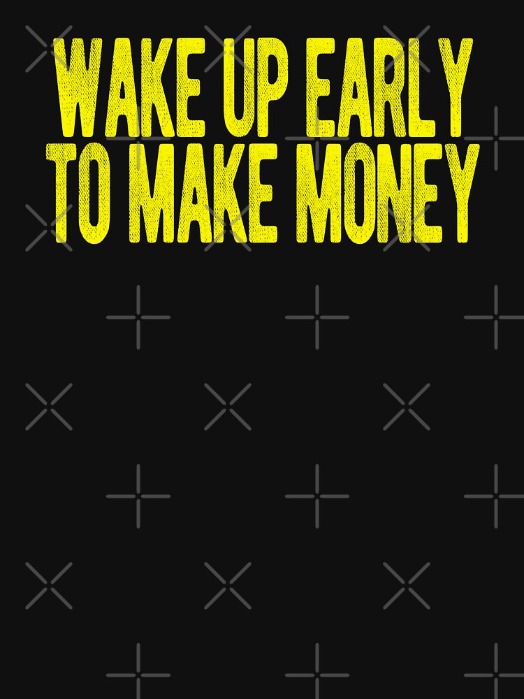 "wake up early to make money - you need to make money - cool t-shirt