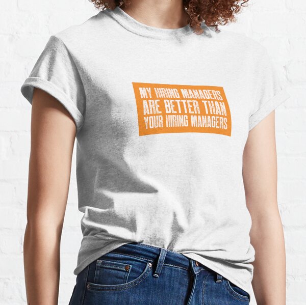 My Hiring Managers Are Better Than Your Hiring Managers Classic T-Shirt