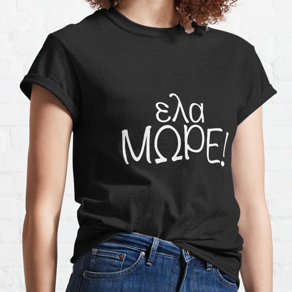 ελα μωpe! (come on ...) Classic T-Shirt