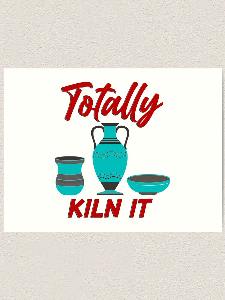 "Totally Kiln It Pottery Artist and Ceramics Artist" Art Print for