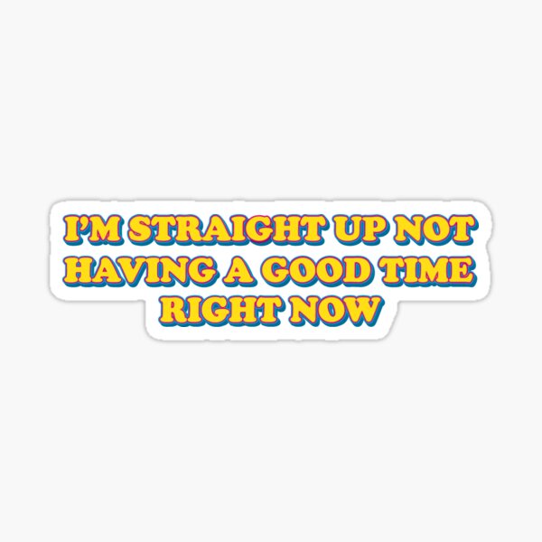 Straight Up Not Having A Good Time Gifts & Merchandise for Sale Redbubble
