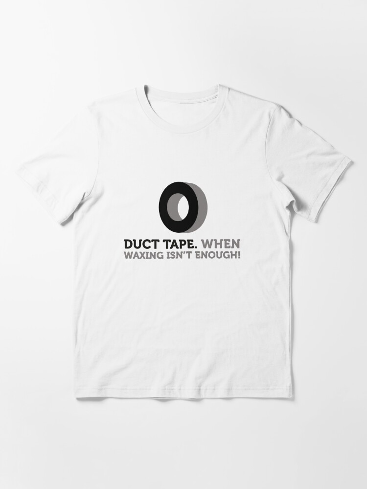 Duct tape. If wax for hair removal is not enough. Essential T Shirt