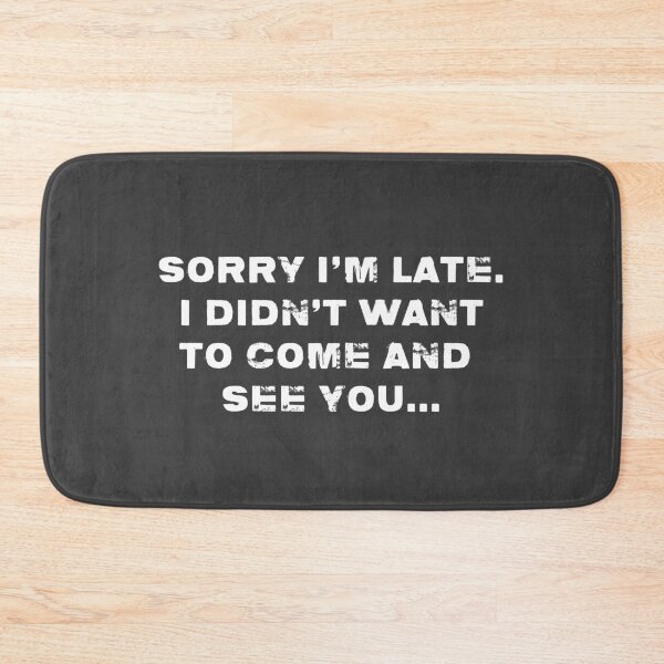 Item preview, Sorry Im late. I didnt want to come and see you. designed and sold by T-paw.