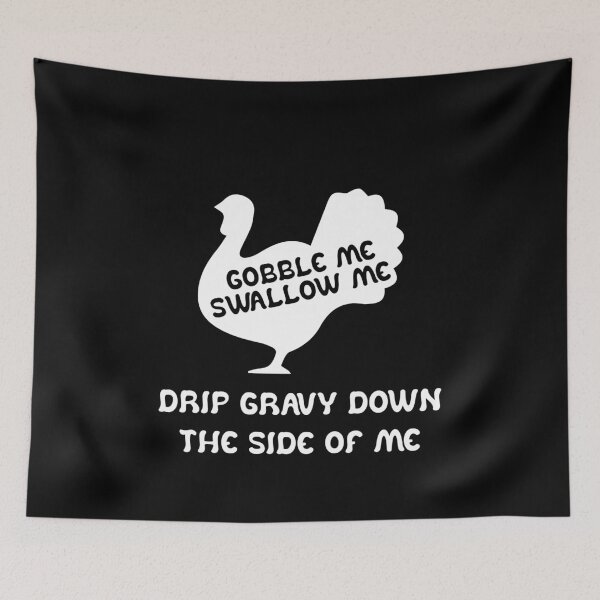 Item preview, Gobble Me Swallow Me Drip Gravy Down The Side Of Me Turkey designed and sold by TheMattDesigns.