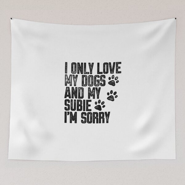 Item preview, I Only Love My Dogs and My Subie I'm Sorry designed and sold by kwillhoite.