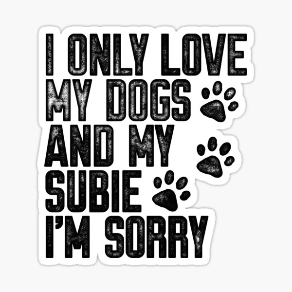 I Only Love My Dogs and My Subie I'm Sorry Sticker