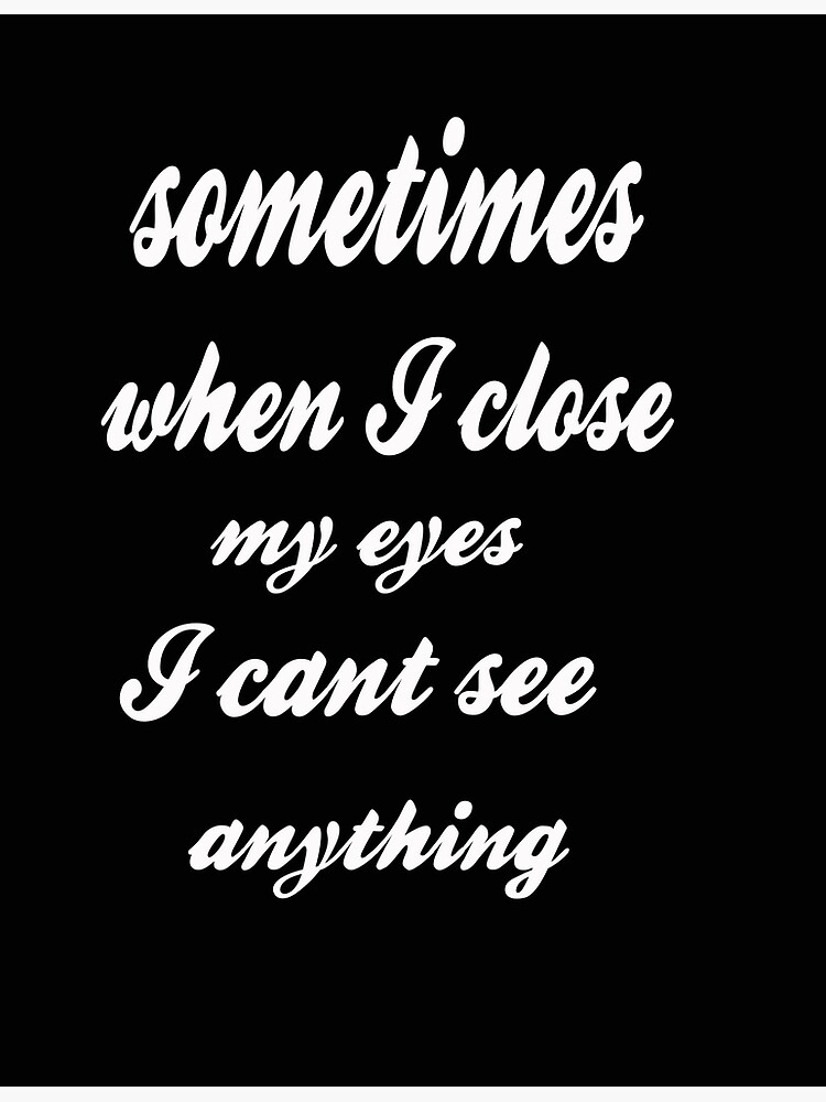 "sometimes when I close my eyes I cant see anything." Poster for Sale by Yaa2 Redbubble