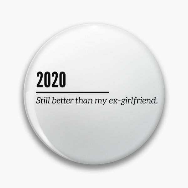 2020 Still better than my ex-girlfriend. Pin