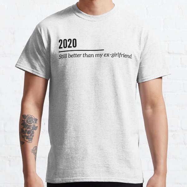 2020 Still better than my ex-girlfriend. Classic T-Shirt