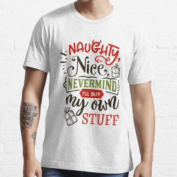 Naughty Nice Nevermind I'll Buy My Own Stuff T-shirt Tees Christmas - Mens  - – Textual Tees