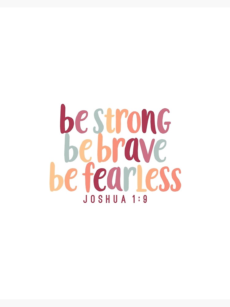 Be strong. Be brave. Be fearless!