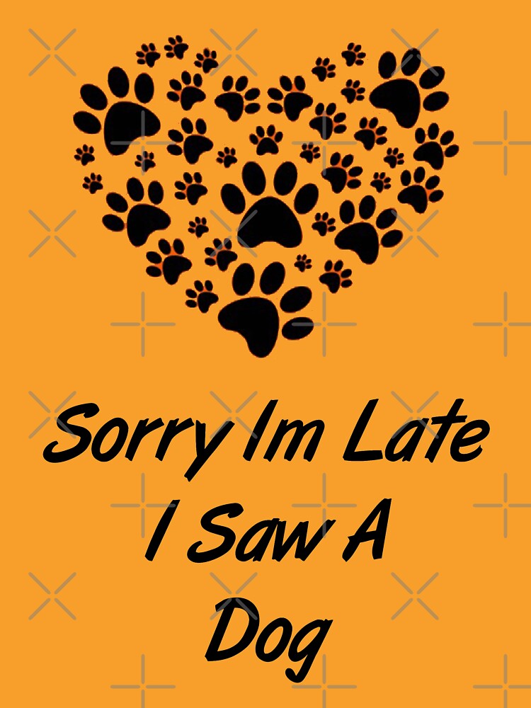 "Sorry I'm Late I Saw A Dog" T-shirt by MJLdesigns | Redbubble