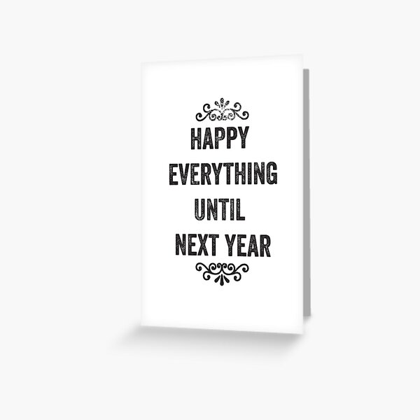 Happy Everything Until Next Year Snarky Card Greeting Card