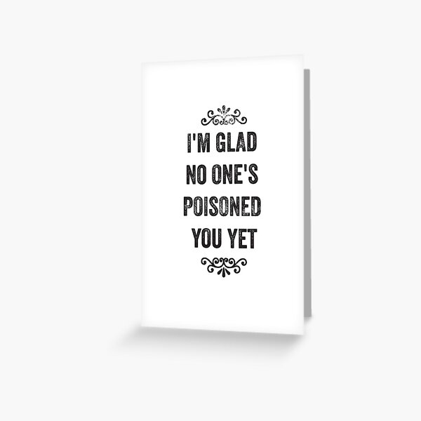 Glad No Ones Poisoned You Yet Snarky Card Greeting Card For Sale By Roguecrusade Redbubble 