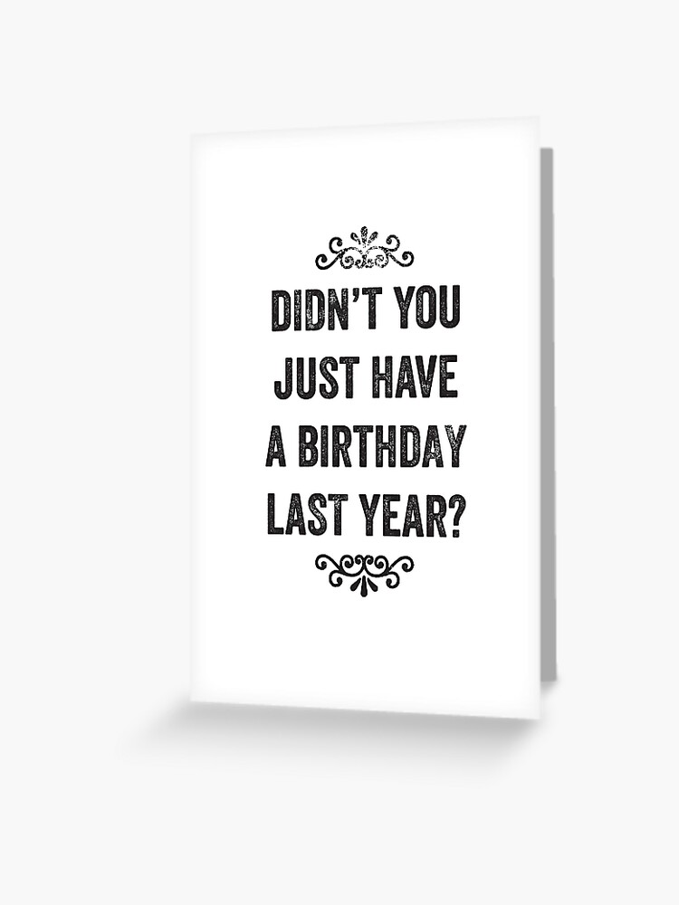 Didnt You Just Have A Birthday Last Year Snarky Card Greeting Card For Sale By Roguecrusade 