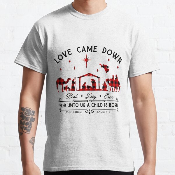 Love Came Down Best day ever For unto us a child is born Classic T-Shirt