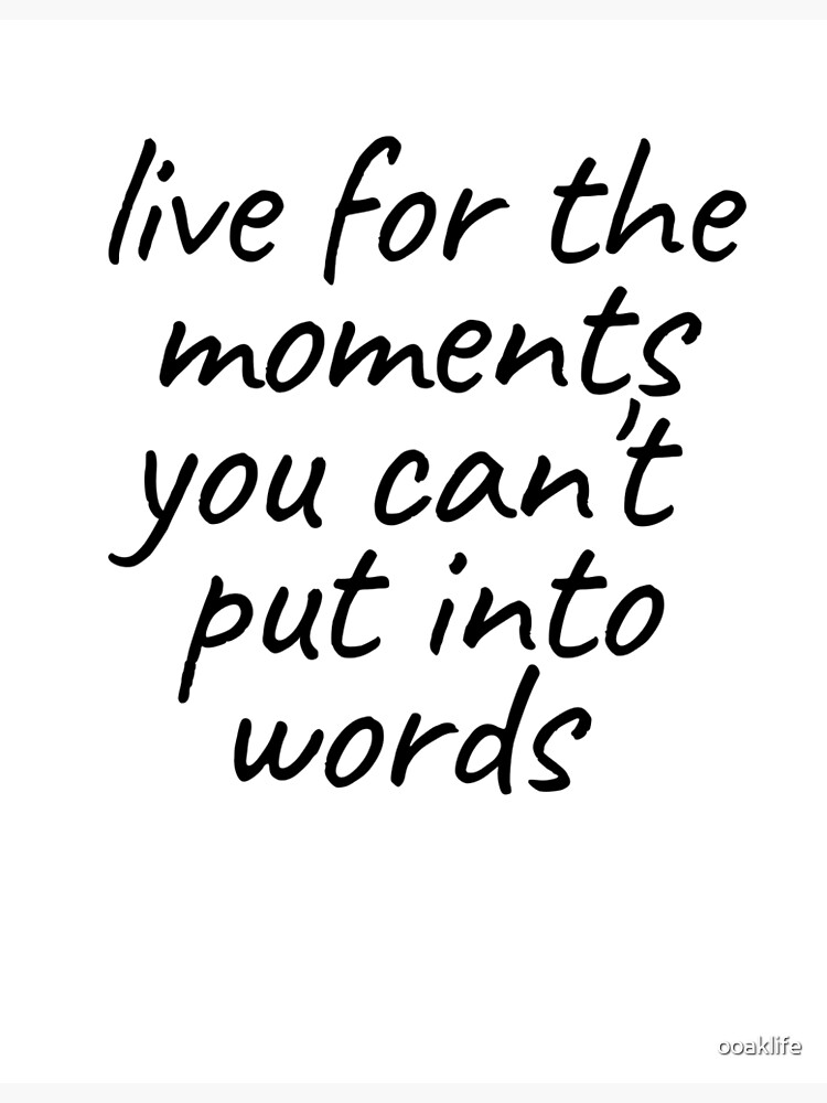 "Happy Quote - Live for the moments you can't put into words" Poster by