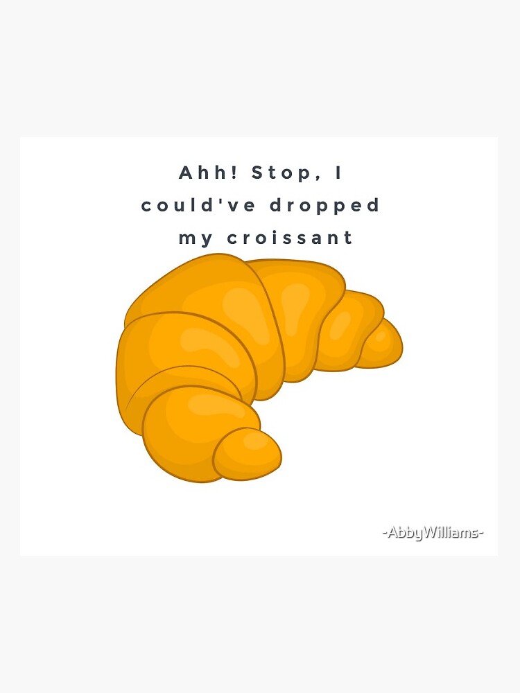 Stop I Could Ve Dropped My Croissant "Ahh! Stop, I could've dropped my croissant sticker" Sticker for Sale