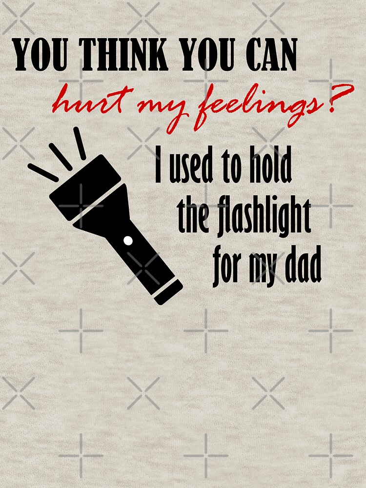 "You think you can hurt my feelings? I used to hold the flashlight for