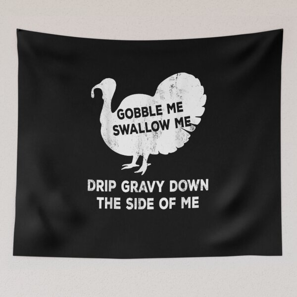 Item preview, Gobble Me Swallow Me Drip Gravy Down The Side Of Me Turkey Fun designed and sold by Gerda668899.