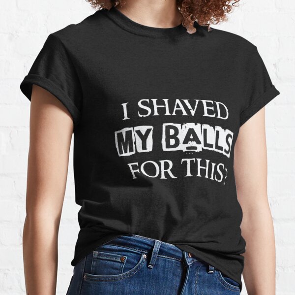 i shaved my balls for this T-shirt classique