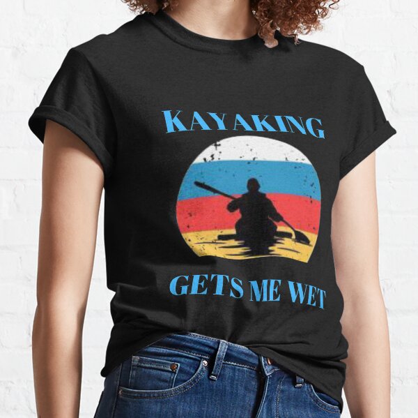 Kayaking gets me wet Funny Kayak Classic T-Shirt